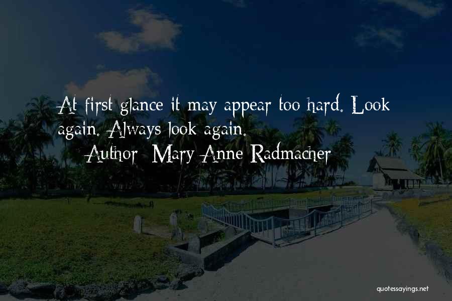 Mary Anne Radmacher Quotes: At First Glance It May Appear Too Hard. Look Again. Always Look Again.