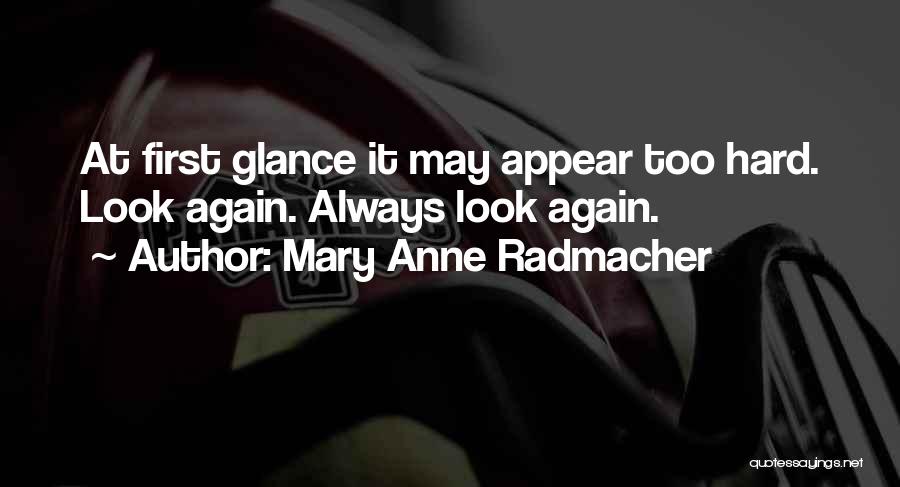 Mary Anne Radmacher Quotes: At First Glance It May Appear Too Hard. Look Again. Always Look Again.