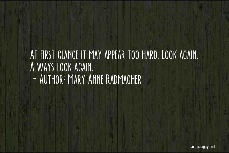 Mary Anne Radmacher Quotes: At First Glance It May Appear Too Hard. Look Again. Always Look Again.