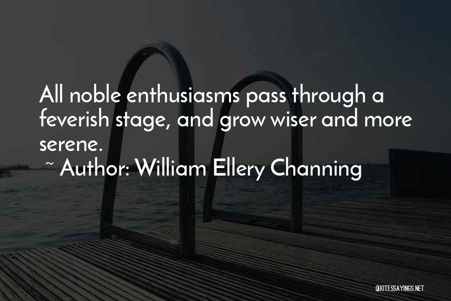 William Ellery Channing Quotes: All Noble Enthusiasms Pass Through A Feverish Stage, And Grow Wiser And More Serene.