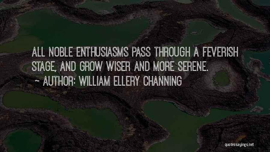 William Ellery Channing Quotes: All Noble Enthusiasms Pass Through A Feverish Stage, And Grow Wiser And More Serene.