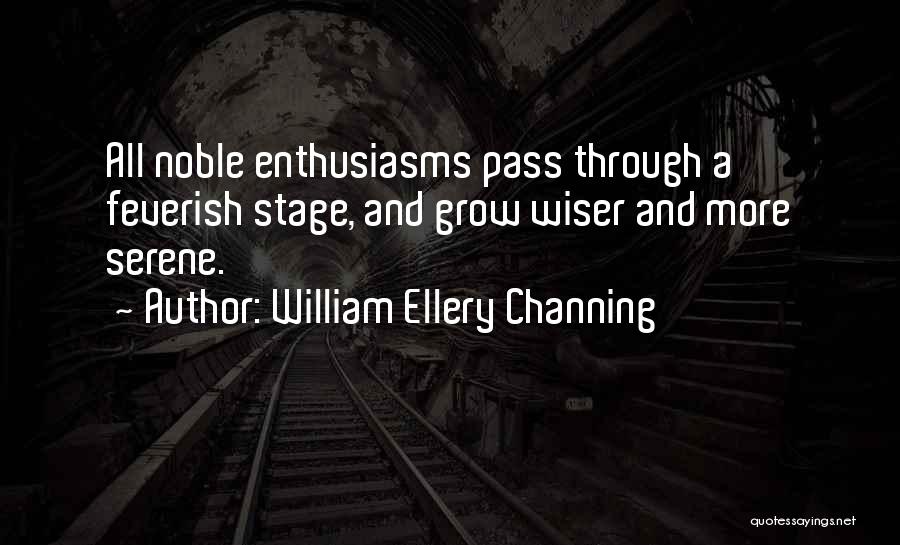 William Ellery Channing Quotes: All Noble Enthusiasms Pass Through A Feverish Stage, And Grow Wiser And More Serene.