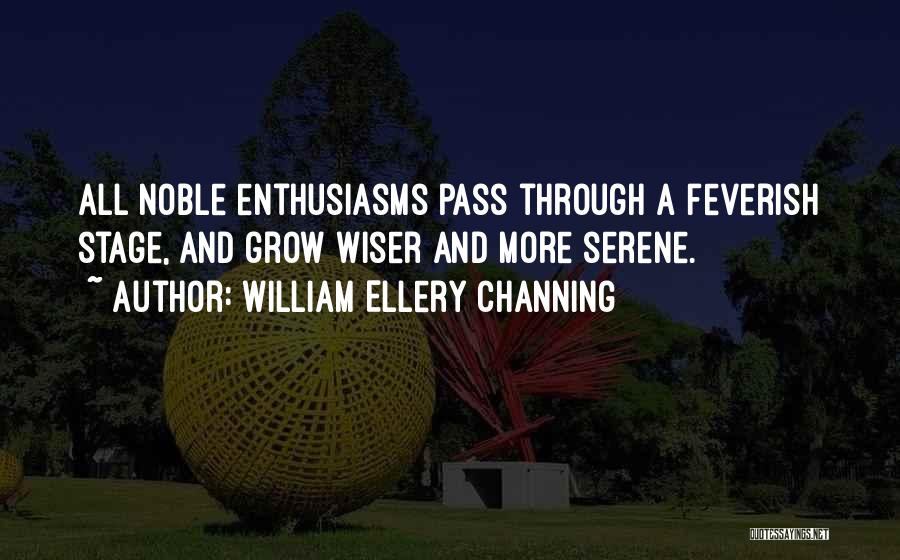 William Ellery Channing Quotes: All Noble Enthusiasms Pass Through A Feverish Stage, And Grow Wiser And More Serene.
