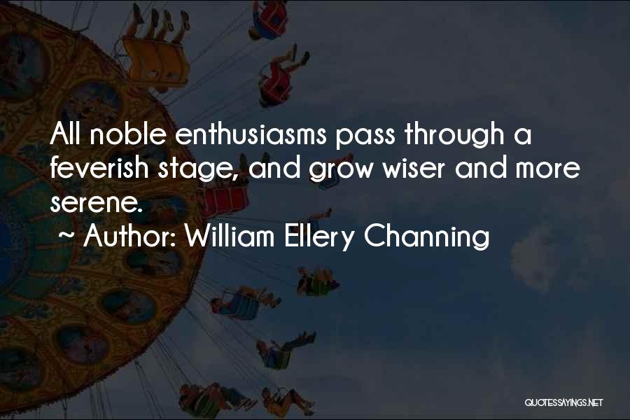 William Ellery Channing Quotes: All Noble Enthusiasms Pass Through A Feverish Stage, And Grow Wiser And More Serene.