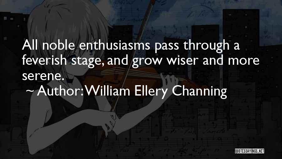 William Ellery Channing Quotes: All Noble Enthusiasms Pass Through A Feverish Stage, And Grow Wiser And More Serene.