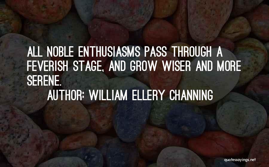 William Ellery Channing Quotes: All Noble Enthusiasms Pass Through A Feverish Stage, And Grow Wiser And More Serene.