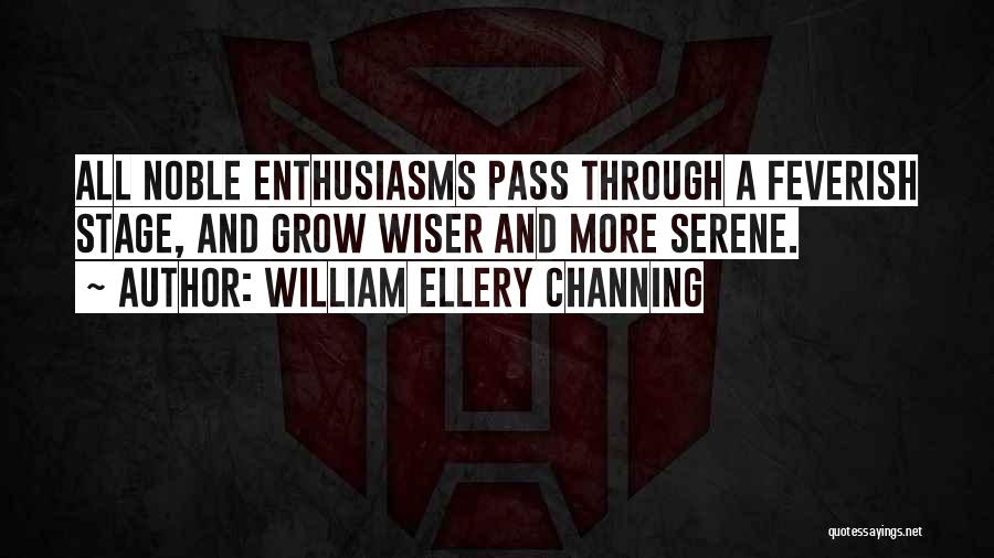 William Ellery Channing Quotes: All Noble Enthusiasms Pass Through A Feverish Stage, And Grow Wiser And More Serene.