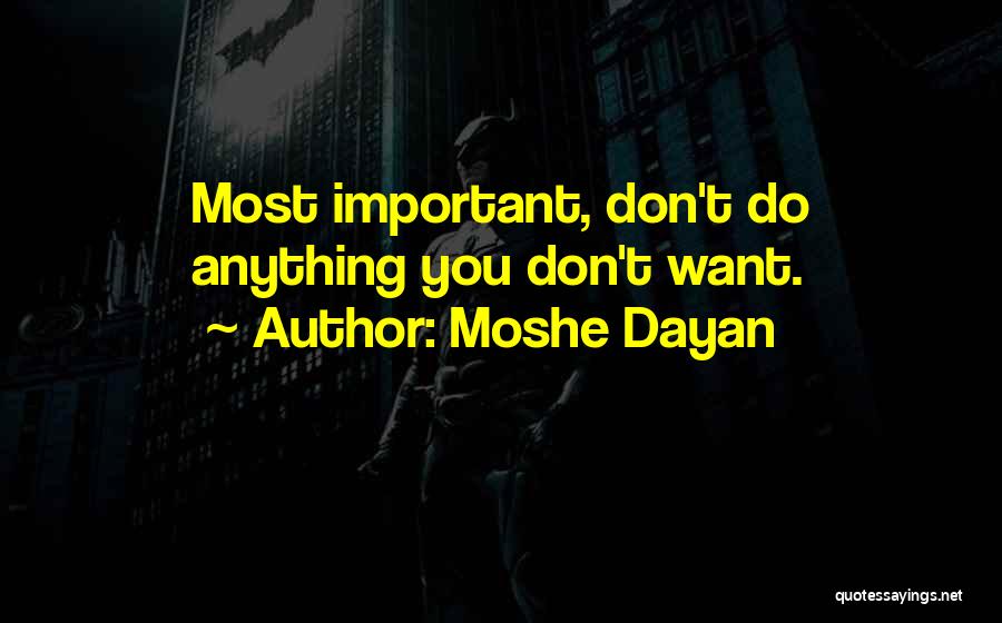 Moshe Dayan Quotes: Most Important, Don't Do Anything You Don't Want.