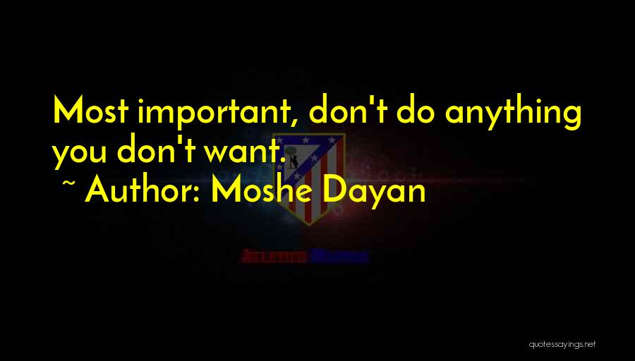 Moshe Dayan Quotes: Most Important, Don't Do Anything You Don't Want.