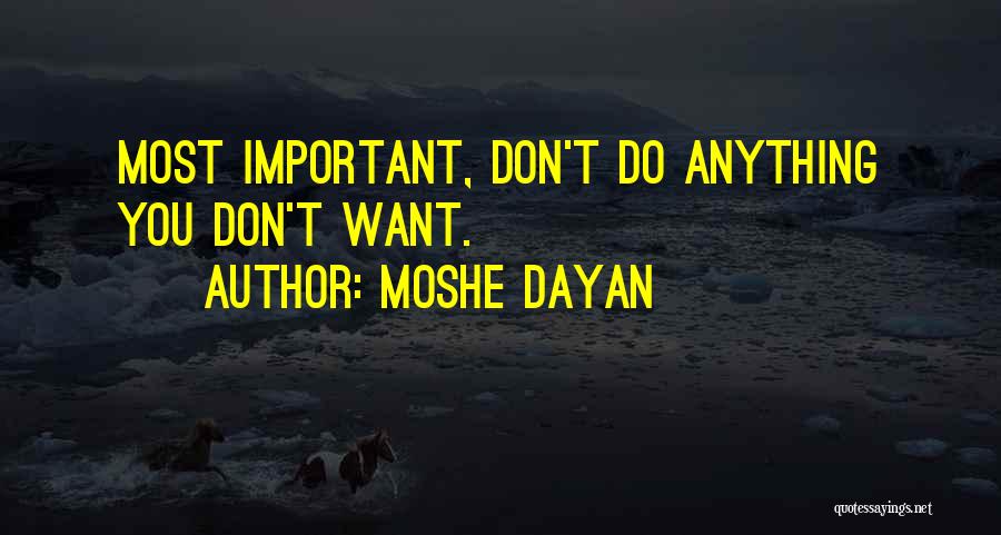 Moshe Dayan Quotes: Most Important, Don't Do Anything You Don't Want.