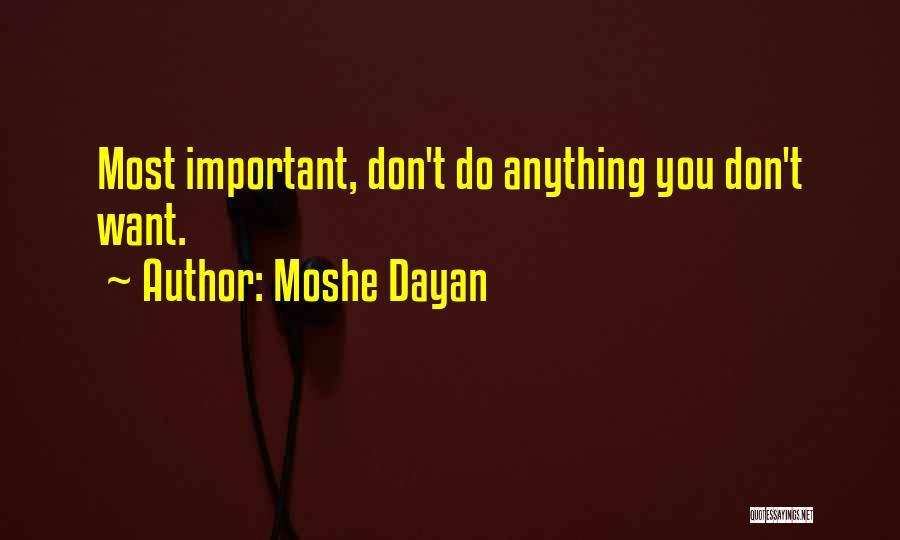 Moshe Dayan Quotes: Most Important, Don't Do Anything You Don't Want.