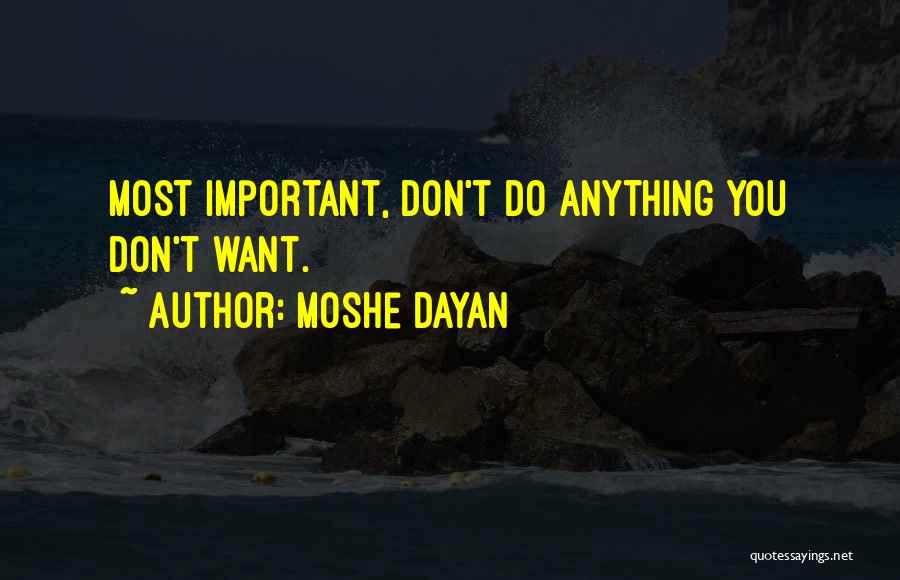 Moshe Dayan Quotes: Most Important, Don't Do Anything You Don't Want.