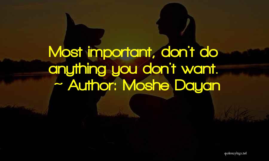 Moshe Dayan Quotes: Most Important, Don't Do Anything You Don't Want.