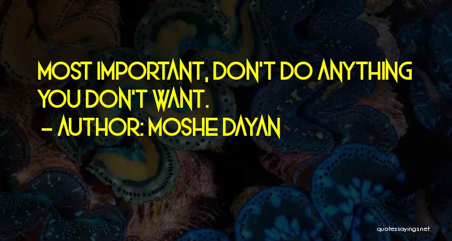 Moshe Dayan Quotes: Most Important, Don't Do Anything You Don't Want.