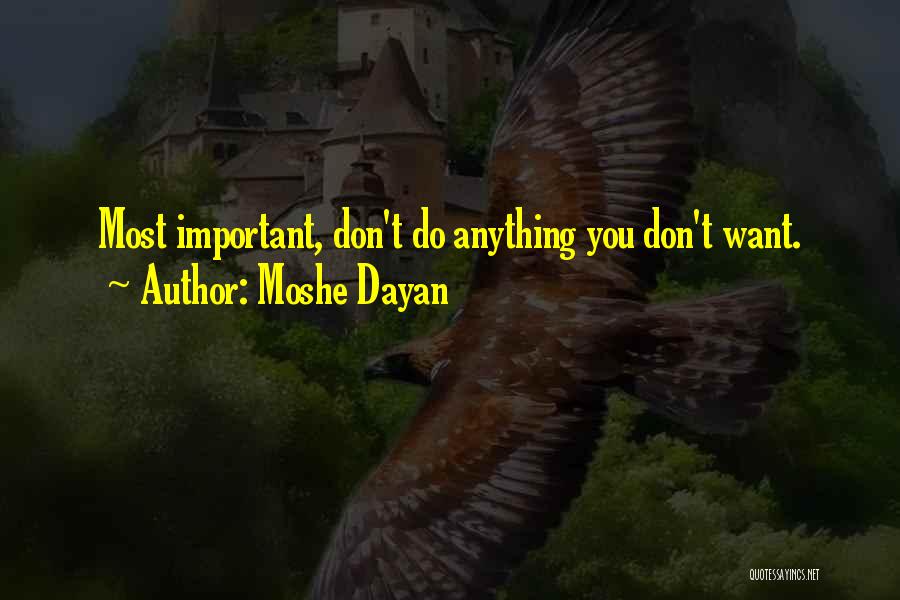 Moshe Dayan Quotes: Most Important, Don't Do Anything You Don't Want.