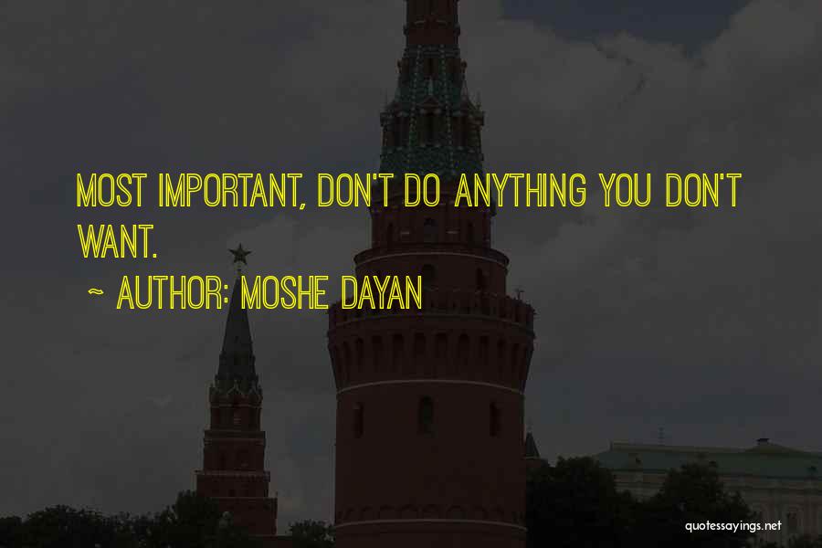 Moshe Dayan Quotes: Most Important, Don't Do Anything You Don't Want.