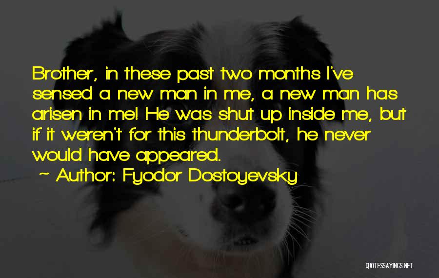 Fyodor Dostoyevsky Quotes: Brother, In These Past Two Months I've Sensed A New Man In Me, A New Man Has Arisen In Me!