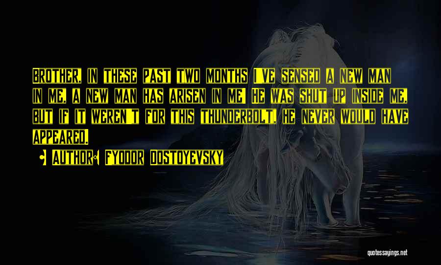 Fyodor Dostoyevsky Quotes: Brother, In These Past Two Months I've Sensed A New Man In Me, A New Man Has Arisen In Me!