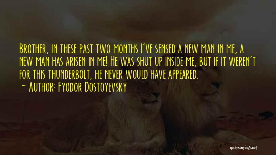 Fyodor Dostoyevsky Quotes: Brother, In These Past Two Months I've Sensed A New Man In Me, A New Man Has Arisen In Me!