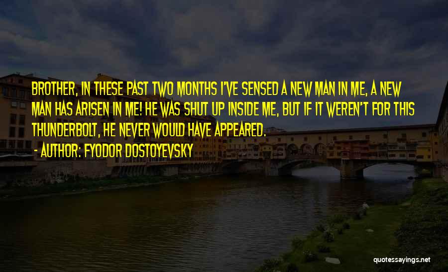 Fyodor Dostoyevsky Quotes: Brother, In These Past Two Months I've Sensed A New Man In Me, A New Man Has Arisen In Me!