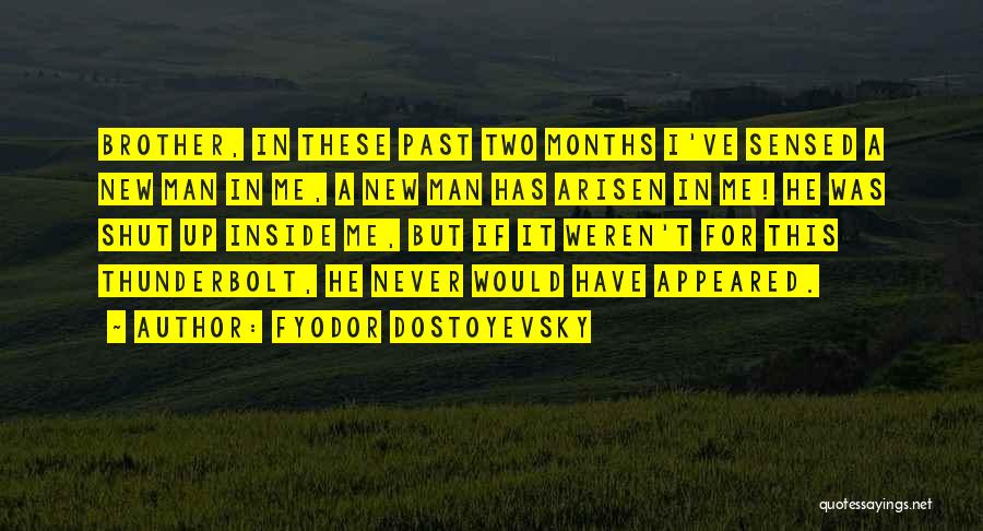 Fyodor Dostoyevsky Quotes: Brother, In These Past Two Months I've Sensed A New Man In Me, A New Man Has Arisen In Me!