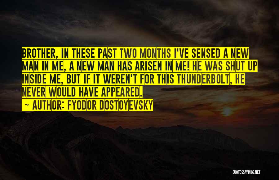 Fyodor Dostoyevsky Quotes: Brother, In These Past Two Months I've Sensed A New Man In Me, A New Man Has Arisen In Me!