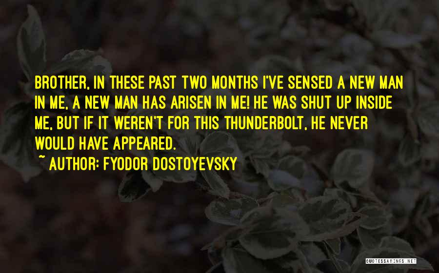 Fyodor Dostoyevsky Quotes: Brother, In These Past Two Months I've Sensed A New Man In Me, A New Man Has Arisen In Me!