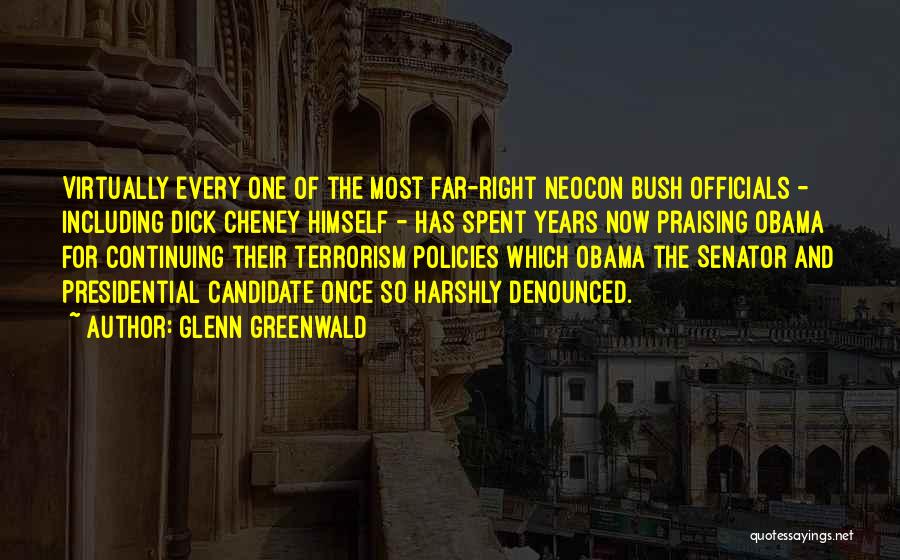 Glenn Greenwald Quotes: Virtually Every One Of The Most Far-right Neocon Bush Officials - Including Dick Cheney Himself - Has Spent Years Now