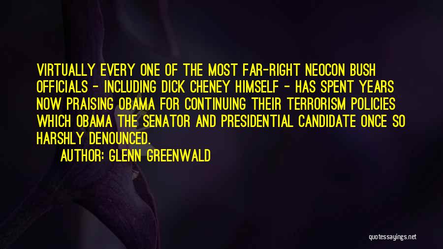 Glenn Greenwald Quotes: Virtually Every One Of The Most Far-right Neocon Bush Officials - Including Dick Cheney Himself - Has Spent Years Now