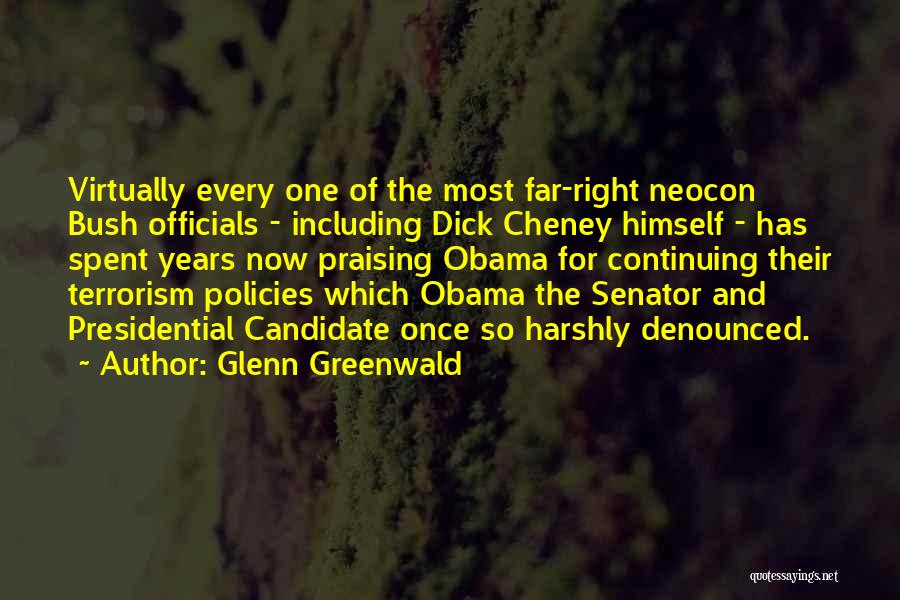 Glenn Greenwald Quotes: Virtually Every One Of The Most Far-right Neocon Bush Officials - Including Dick Cheney Himself - Has Spent Years Now