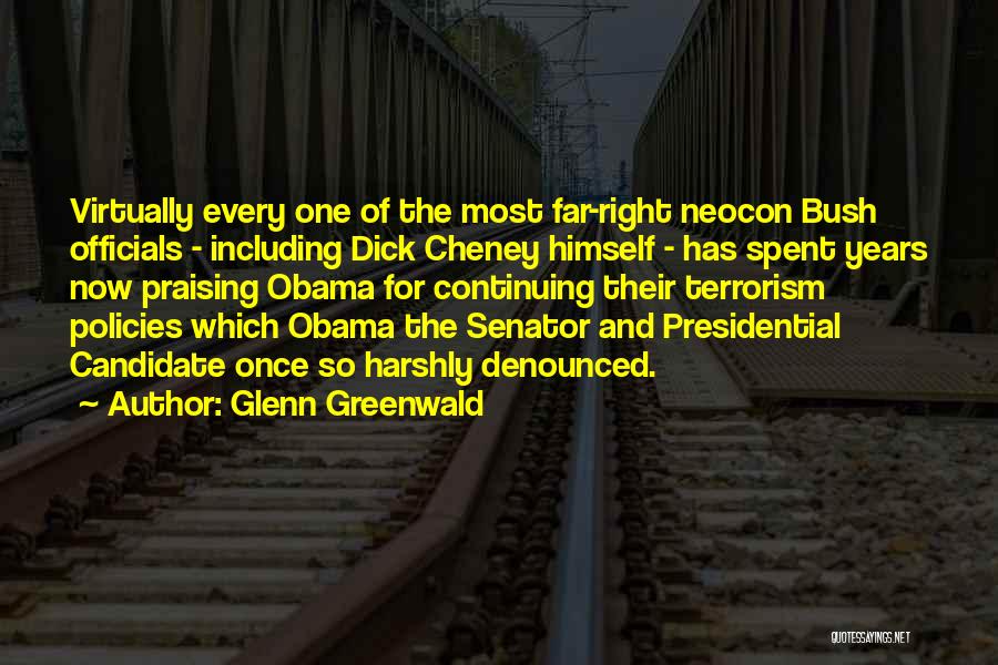 Glenn Greenwald Quotes: Virtually Every One Of The Most Far-right Neocon Bush Officials - Including Dick Cheney Himself - Has Spent Years Now