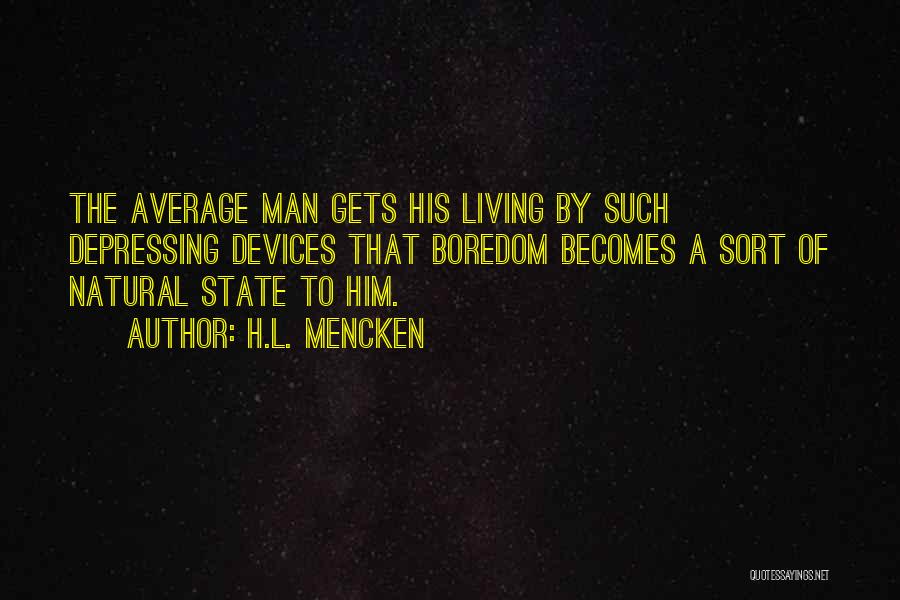 H.L. Mencken Quotes: The Average Man Gets His Living By Such Depressing Devices That Boredom Becomes A Sort Of Natural State To Him.