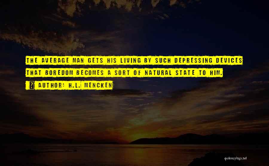 H.L. Mencken Quotes: The Average Man Gets His Living By Such Depressing Devices That Boredom Becomes A Sort Of Natural State To Him.