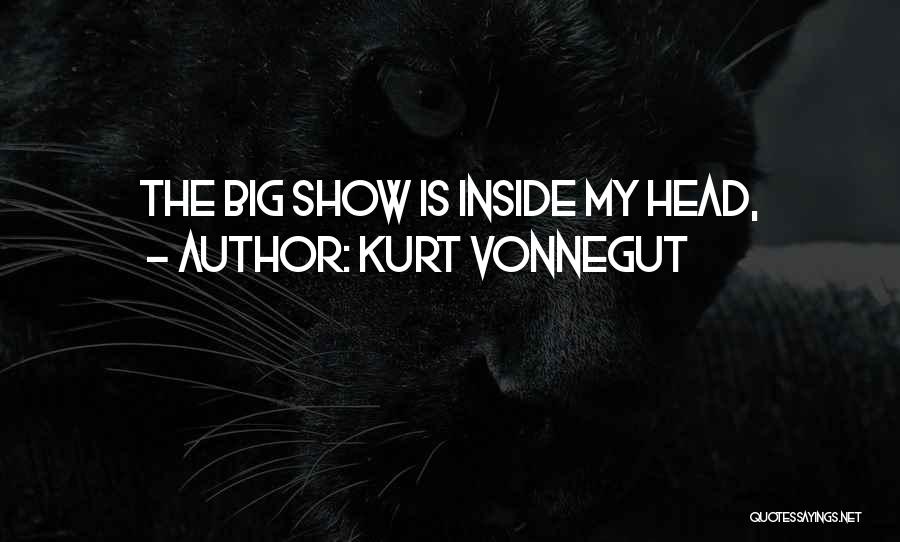 Kurt Vonnegut Quotes: The Big Show Is Inside My Head,