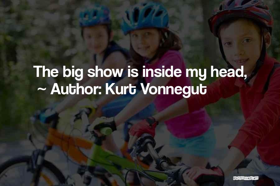 Kurt Vonnegut Quotes: The Big Show Is Inside My Head,