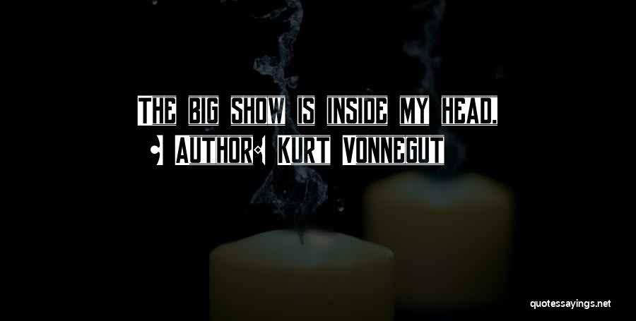 Kurt Vonnegut Quotes: The Big Show Is Inside My Head,