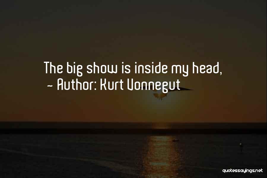 Kurt Vonnegut Quotes: The Big Show Is Inside My Head,