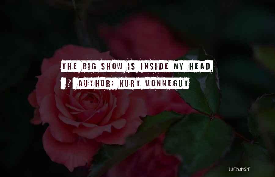 Kurt Vonnegut Quotes: The Big Show Is Inside My Head,