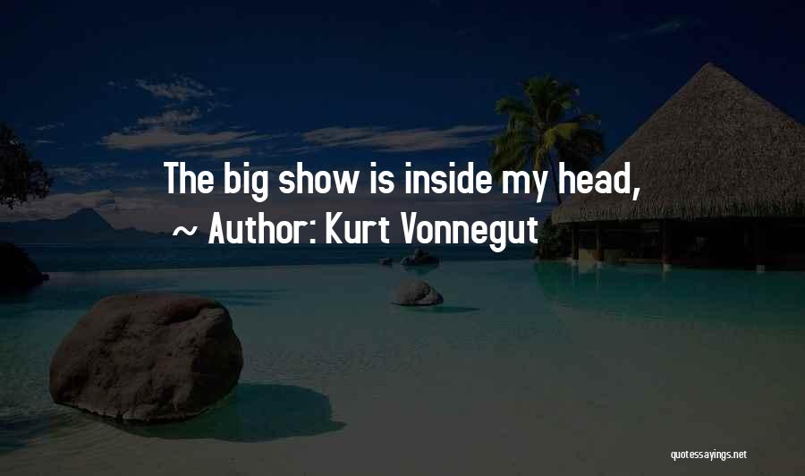 Kurt Vonnegut Quotes: The Big Show Is Inside My Head,