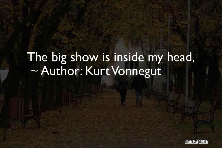 Kurt Vonnegut Quotes: The Big Show Is Inside My Head,