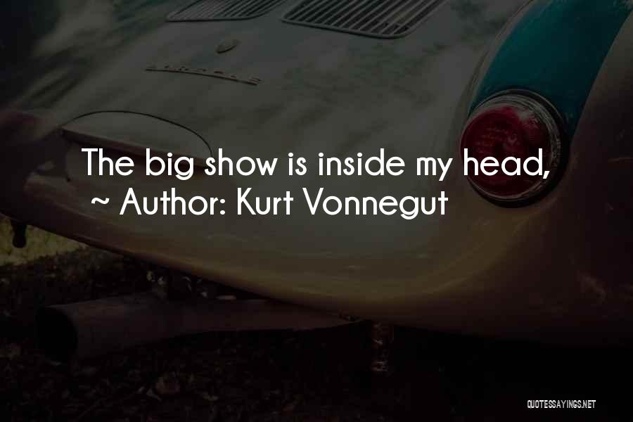 Kurt Vonnegut Quotes: The Big Show Is Inside My Head,