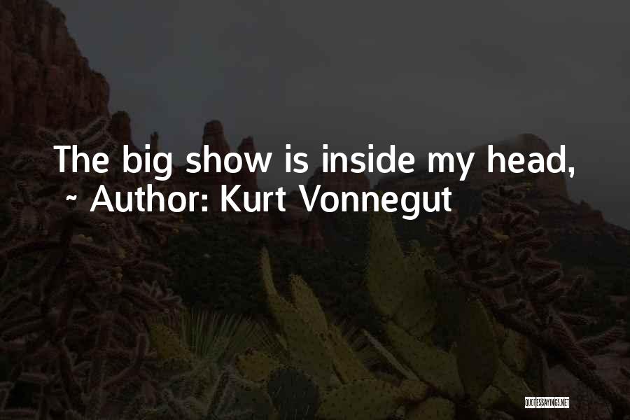 Kurt Vonnegut Quotes: The Big Show Is Inside My Head,