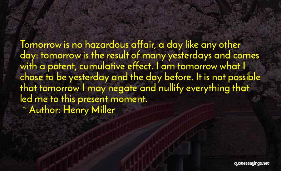 Henry Miller Quotes: Tomorrow Is No Hazardous Affair, A Day Like Any Other Day: Tomorrow Is The Result Of Many Yesterdays And Comes