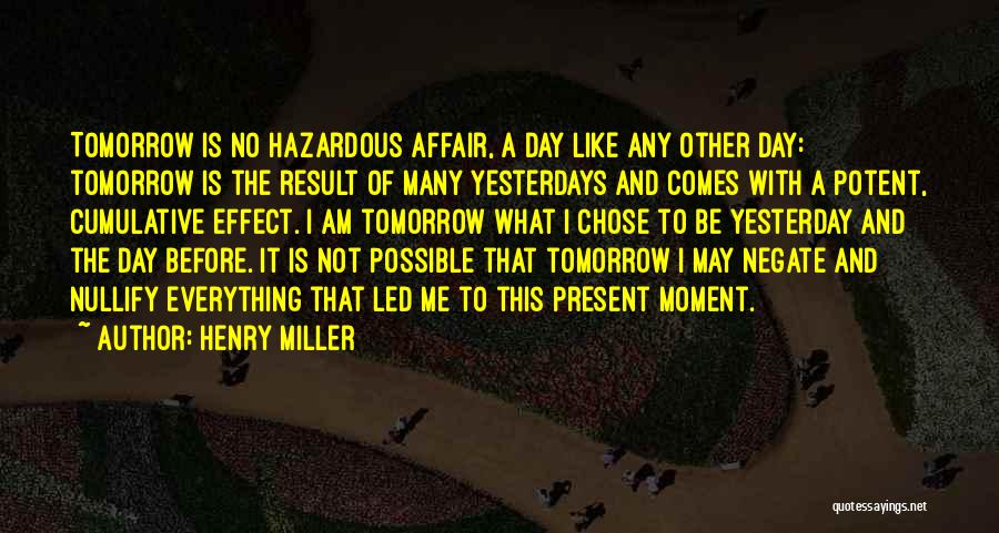 Henry Miller Quotes: Tomorrow Is No Hazardous Affair, A Day Like Any Other Day: Tomorrow Is The Result Of Many Yesterdays And Comes