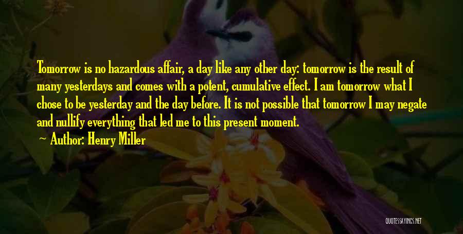 Henry Miller Quotes: Tomorrow Is No Hazardous Affair, A Day Like Any Other Day: Tomorrow Is The Result Of Many Yesterdays And Comes