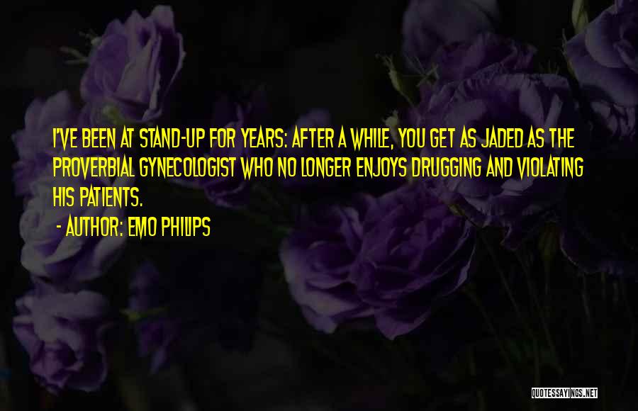 Emo Philips Quotes: I've Been At Stand-up For Years: After A While, You Get As Jaded As The Proverbial Gynecologist Who No Longer