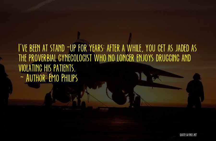 Emo Philips Quotes: I've Been At Stand-up For Years: After A While, You Get As Jaded As The Proverbial Gynecologist Who No Longer