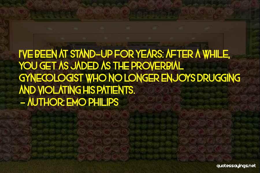 Emo Philips Quotes: I've Been At Stand-up For Years: After A While, You Get As Jaded As The Proverbial Gynecologist Who No Longer