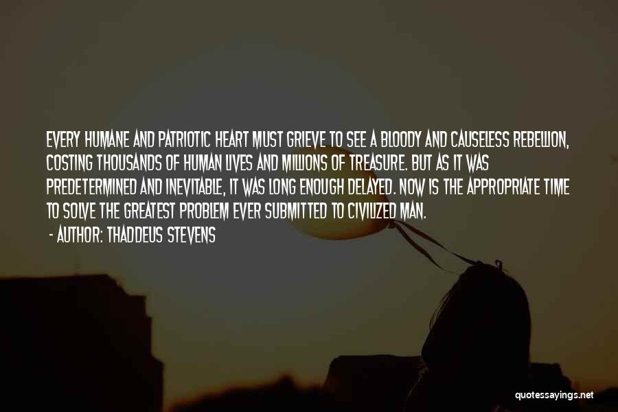 Thaddeus Stevens Quotes: Every Humane And Patriotic Heart Must Grieve To See A Bloody And Causeless Rebellion, Costing Thousands Of Human Lives And