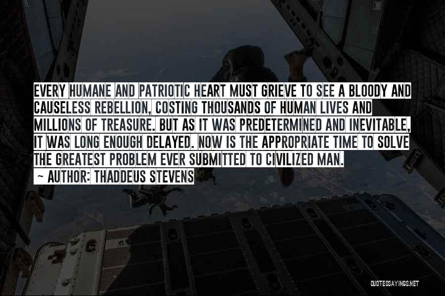 Thaddeus Stevens Quotes: Every Humane And Patriotic Heart Must Grieve To See A Bloody And Causeless Rebellion, Costing Thousands Of Human Lives And